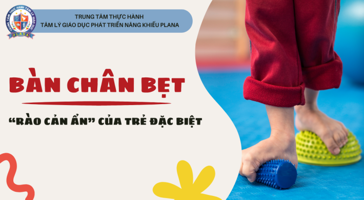 BÀN CHÂN BẸT: “RÀO CẢN ẨN” CỦA TRẺ ĐẶC BIỆT